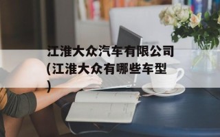 江淮大众汽车有限公司(江淮大众有哪些车型)