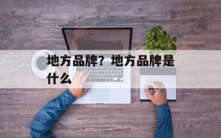 地方品牌？地方品牌是什么