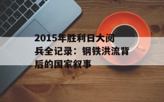 2015年胜利日大阅兵全记录：钢铁洪流背后的国家叙事