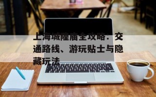 上海城隍庙全攻略：交通路线、游玩贴士与隐藏玩法