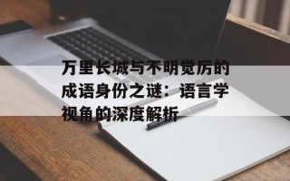 万里长城与不明觉厉的成语身份之谜：语言学视角的深度解析