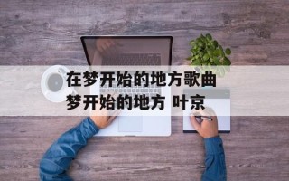 在梦开始的地方歌曲 梦开始的地方 叶京