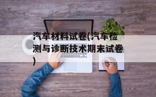 汽车材料试卷(汽车检测与诊断技术期末试卷)