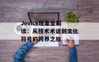 Jevice现象全解读：从技术术语到文化符号的跨界之旅