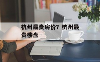 杭州最贵房价？杭州最贵楼盘
