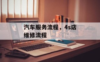 汽车服务流程，4s店维修流程