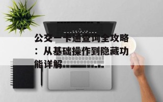 公交一卡通查询全攻略：从基础操作到隐藏功能详解