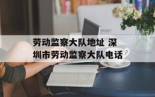 劳动监察大队地址 深圳市劳动监察大队电话