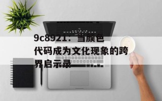 9c8921：当颜色代码成为文化现象的跨界启示录