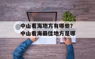 中山看海地方有哪些？中山看海最佳地方是哪