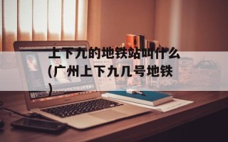 上下九的地铁站叫什么(广州上下九几号地铁)