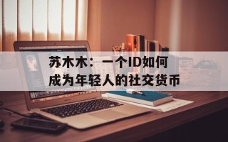 苏木木：一个ID如何成为年轻人的社交货币