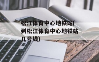 松江体育中心地铁站(到松江体育中心地铁站几号线)