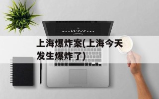 上海爆炸案(上海今天发生爆炸了)