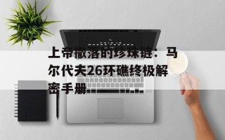 上帝撒落的珍珠链：马尔代夫26环礁终极解密手册
