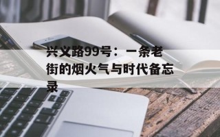 兴义路99号：一条老街的烟火气与时代备忘录