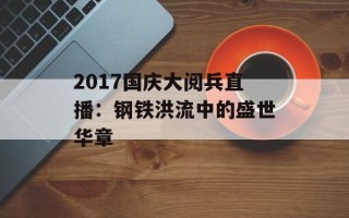 2017国庆大阅兵直播：钢铁洪流中的盛世华章