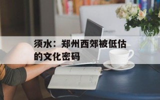 须水：郑州西郊被低估的文化密码