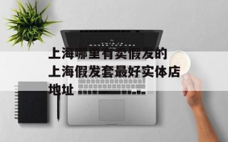 上海哪里有卖假发的 上海假发套最好实体店地址
