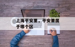 上海平安里，平安里属于哪个区