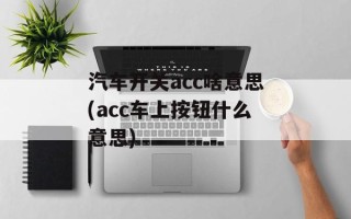 汽车开关acc啥意思(acc车上按钮什么意思)