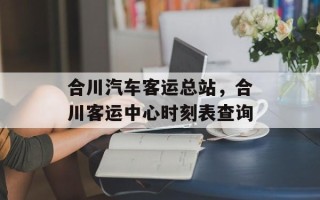 合川汽车客运总站，合川客运中心时刻表查询