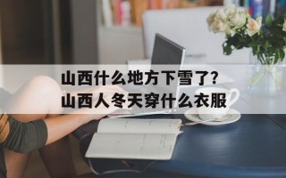 山西什么地方下雪了？山西人冬天穿什么衣服