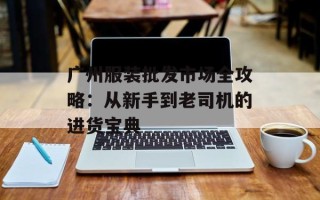 广州服装批发市场全攻略：从新手到老司机的进货宝典