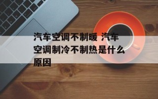 汽车空调不制暖 汽车空调制冷不制热是什么原因