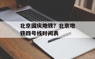 北京国庆地铁？北京地铁四号线时间表