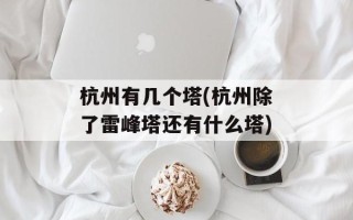 杭州有几个塔(杭州除了雷峰塔还有什么塔)