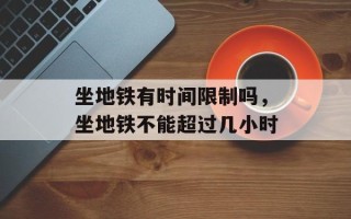 坐地铁有时间限制吗，坐地铁不能超过几小时