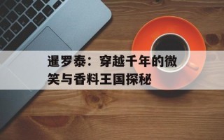 暹罗泰：穿越千年的微笑与香料王国探秘