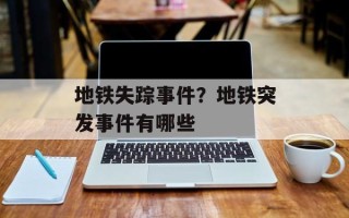 地铁失踪事件？地铁突发事件有哪些