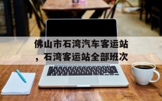 佛山市石湾汽车客运站，石湾客运站全部班次