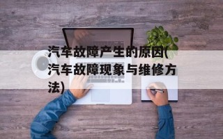 汽车故障产生的原因(汽车故障现象与维修方法)