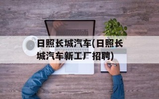 日照长城汽车(日照长城汽车新工厂招聘)