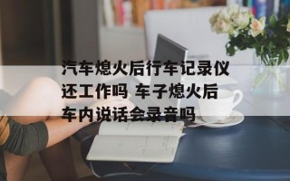 汽车熄火后行车记录仪还工作吗 车子熄火后车内说话会录音吗