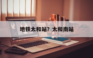 地铁太和站？太和南站
