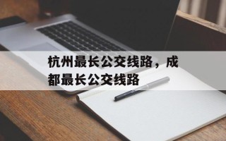 杭州最长公交线路，成都最长公交线路