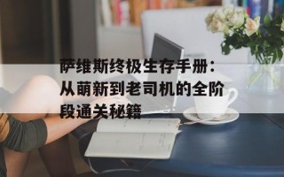 萨维斯终极生存手册：从萌新到老司机的全阶段通关秘籍