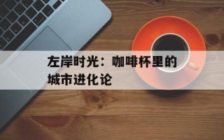 左岸时光：咖啡杯里的城市进化论