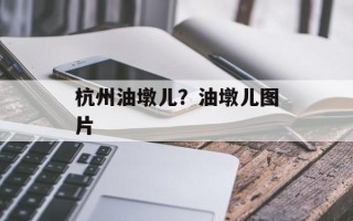 杭州油墩儿？油墩儿图片