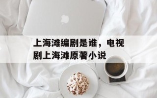 上海滩编剧是谁，电视剧上海滩原著小说