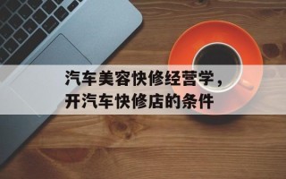 汽车美容快修经营学，开汽车快修店的条件