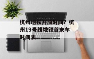 杭州地铁开放时间？杭州19号线地铁首末车时间表