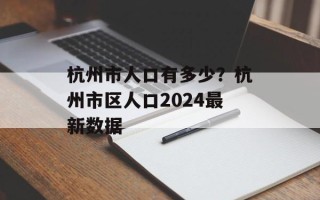 杭州市人口有多少？杭州市区人口2024最新数据