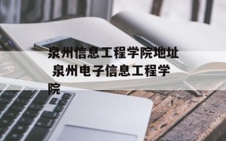 泉州信息工程学院地址 泉州电子信息工程学院