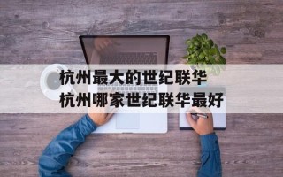 杭州最大的世纪联华 杭州哪家世纪联华最好