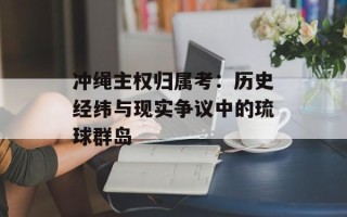 冲绳主权归属考：历史经纬与现实争议中的琉球群岛